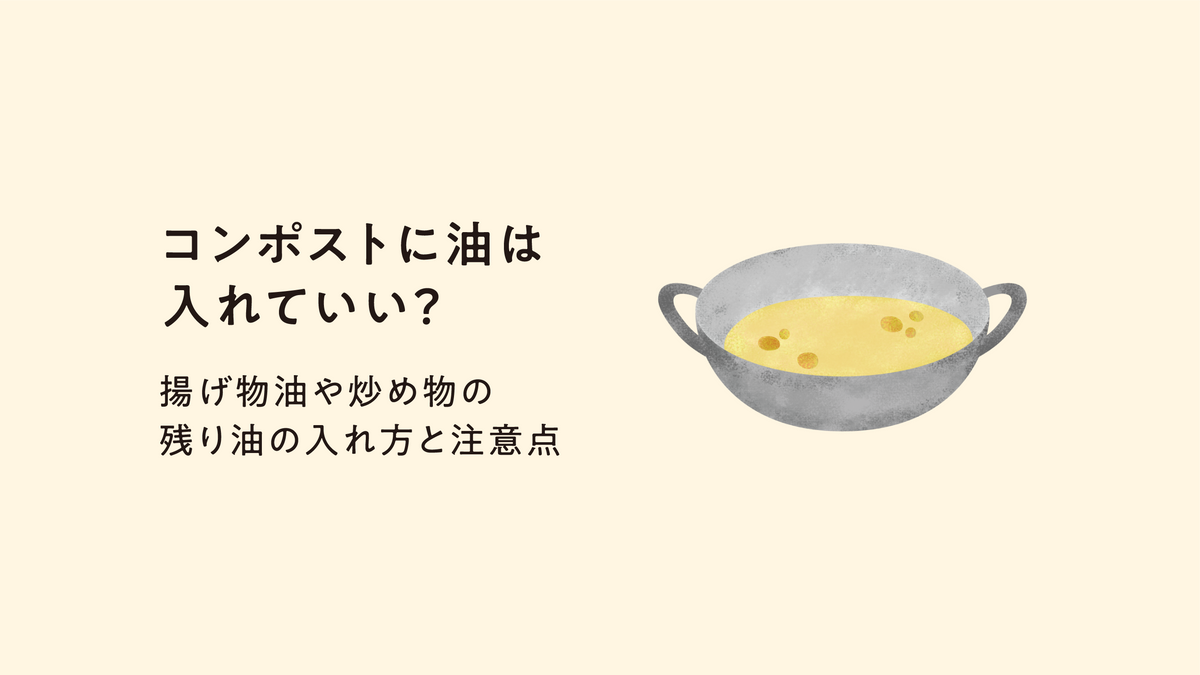 コンポストに油は入れていい？揚げ物油や炒め物の残り油の入れ方と注意点